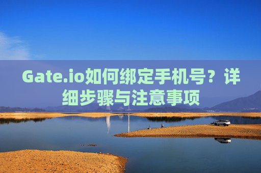 Gate.io如何绑定手机号？详细步骤与注意事项