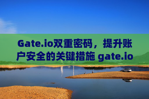 Gate.io双重密码，提升账户安全的关键措施 gate.io双重密码