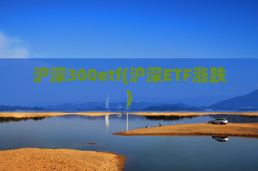 沪深300etf(沪深ETF涨跌)