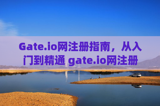 Gate.io网注册指南，从入门到精通 gate.io网注册