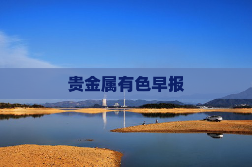 贵金属有色早报