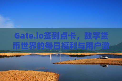 Gate.io签到点卡，数字货币世界的每日福利与用户激励