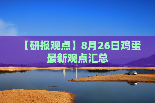 【研报观点】8月26日鸡蛋最新观点汇总