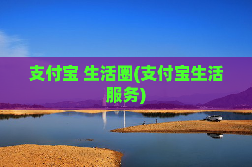 支付宝 生活圈(支付宝生活服务)