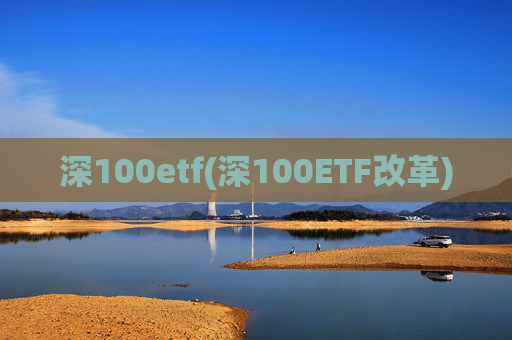 深100etf(深100ETF改革)