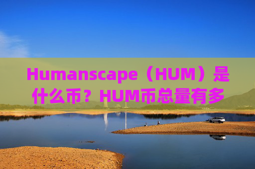 Humanscape（HUM）是什么币？HUM币总量有多少？