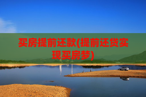 买房提前还款(提前还贷实现买房梦)