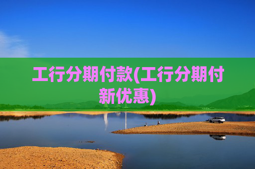 工行分期付款(工行分期付新优惠)