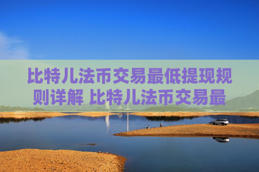 比特儿法币交易最低提现规则详解 比特儿法币交易最低提现