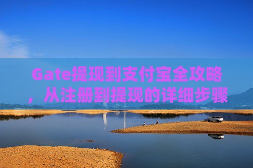 Gate提现到支付宝全攻略，从注册到提现的详细步骤