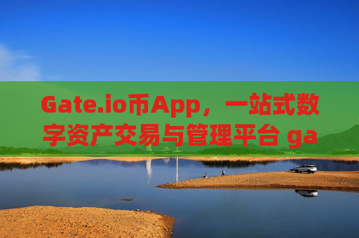 Gate.io币App，一站式数字资产交易与管理平台 gate.io币app