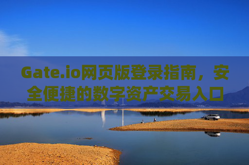 Gate.io网页版登录指南，安全便捷的数字资产交易入口 gate.io网页版登录