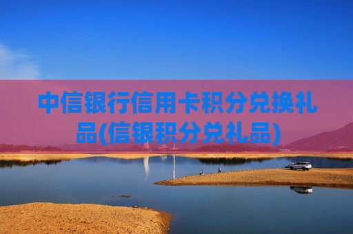 中信银行信用卡积分兑换礼品(信银积分兑礼品)