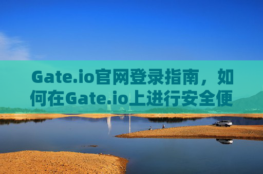 Gate.io官网登录指南，如何在Gate.io上进行安全便捷的交易