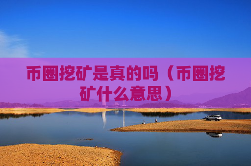 币圈挖矿是真的吗（币圈挖矿什么意思）