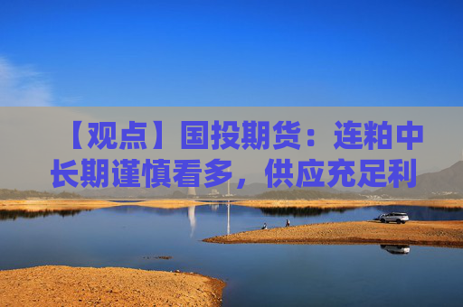 【观点】国投期货：连粕中长期谨慎看多，供应充足利好压榨