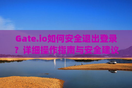 Gate.io如何安全退出登录？详细操作指南与安全建议 gate.io怎样退出登录