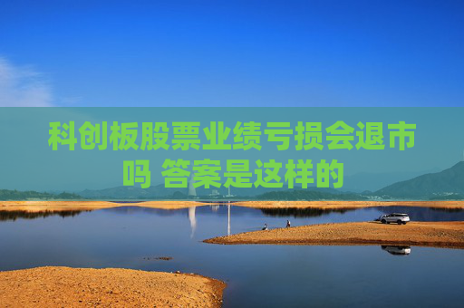 科创板股票业绩亏损会退市吗 答案是这样的
