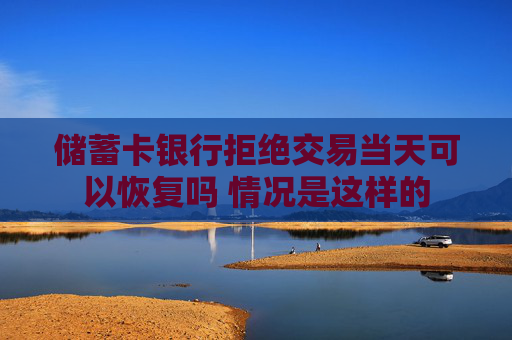 储蓄卡银行拒绝交易当天可以恢复吗 情况是这样的