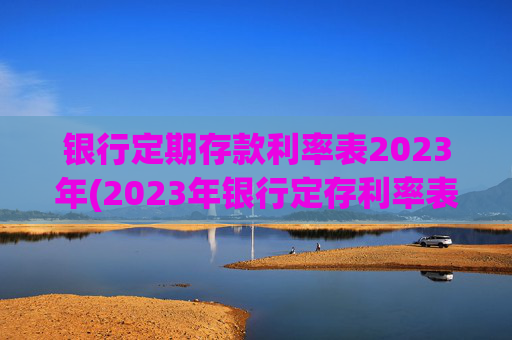 银行定期存款利率表2023年(2023年银行定存利率表)