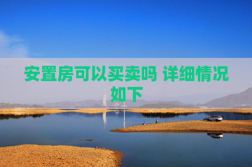 安置房可以买卖吗 详细情况如下
