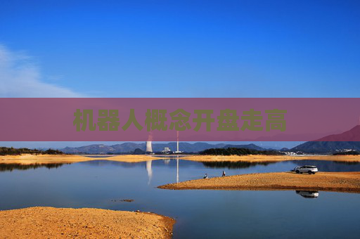 机器人概念开盘走高
