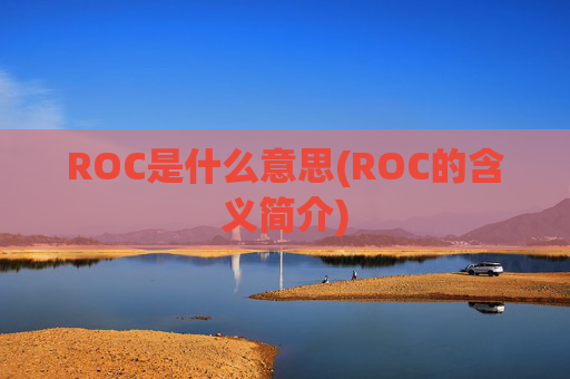 ROC是什么意思(ROC的含义简介)