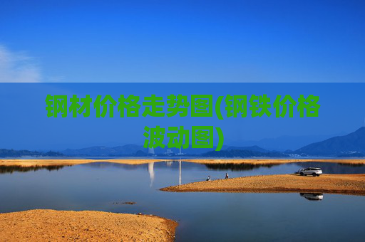 钢材价格走势图(钢铁价格波动图)