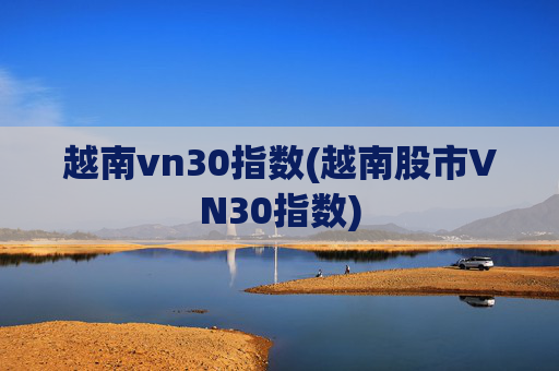 越南vn30指数(越南股市VN30指数)