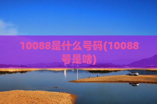 10088是什么号码(10088号是啥)
