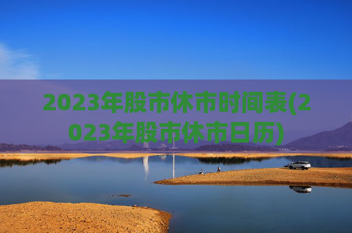 2023年股市休市时间表(2023年股市休市日历)