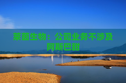 莱茵生物：公司业务不涉及阿斯巴甜