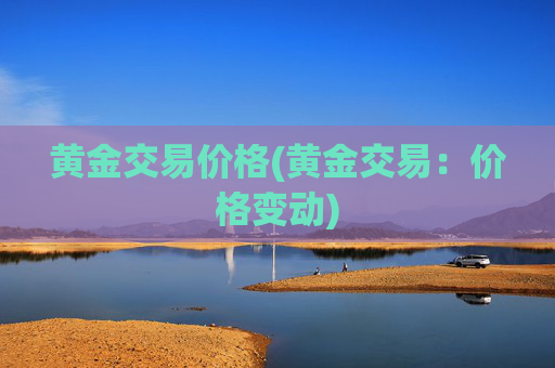 黄金交易价格(黄金交易：价格变动)