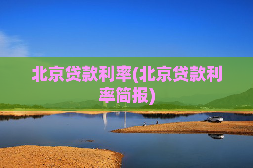 北京贷款利率(北京贷款利率简报)