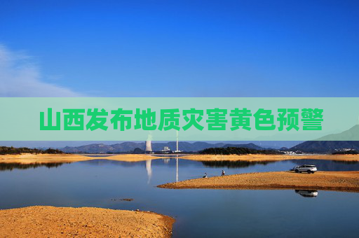 山西发布地质灾害黄色预警