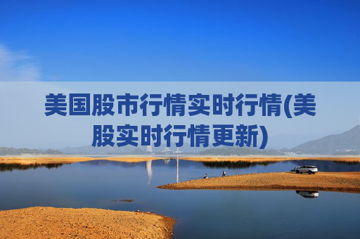 美国股市行情实时行情(美股实时行情更新)