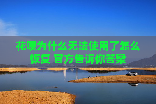 花呗为什么无法使用了怎么恢复 官方告诉你答案