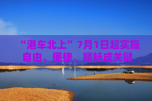 “港车北上”7月1日起实施 自由、便捷、顺畅成关键词