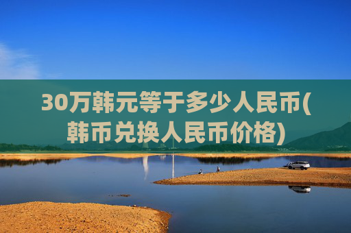 30万韩元等于多少人民币(韩币兑换人民币价格)