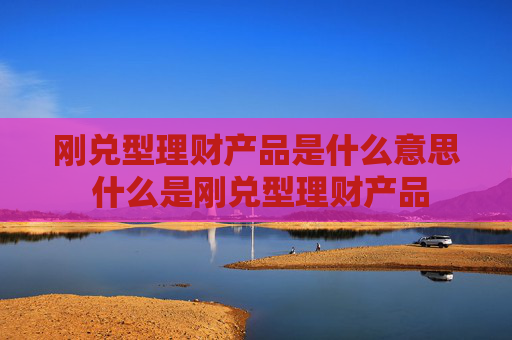 刚兑型理财产品是什么意思 什么是刚兑型理财产品