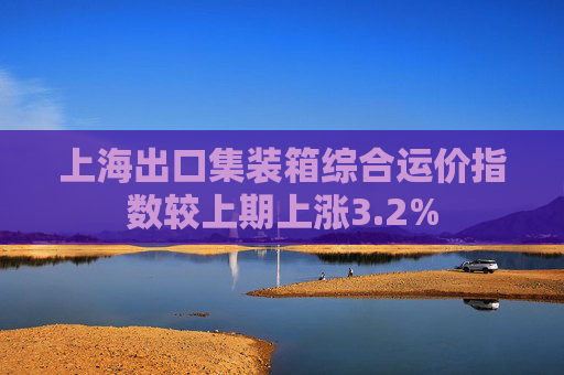 上海出口集装箱综合运价指数较上期上涨3.2%
