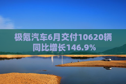极氪汽车6月交付10620辆 同比增长146.9%