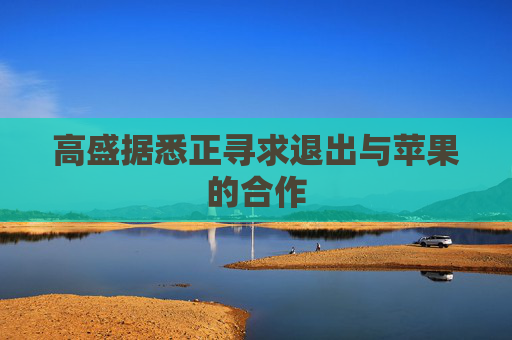 高盛据悉正寻求退出与苹果的合作