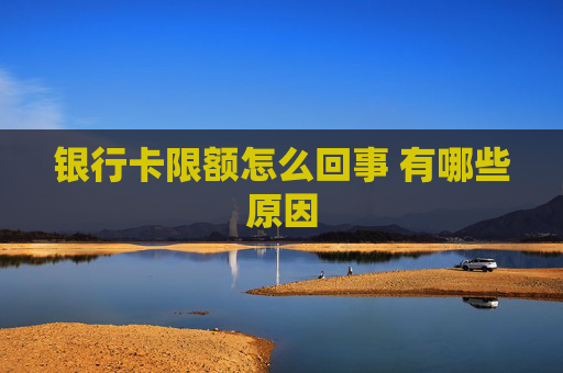 银行卡限额怎么回事 有哪些原因