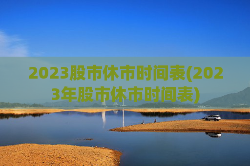 2023股市休市时间表(2023年股市休市时间表)