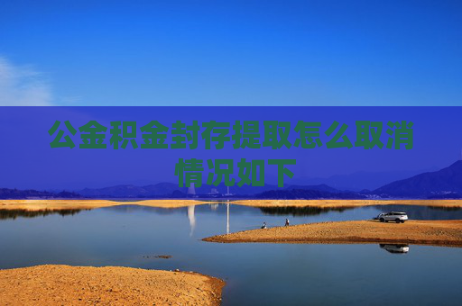公金积金封存提取怎么取消 情况如下