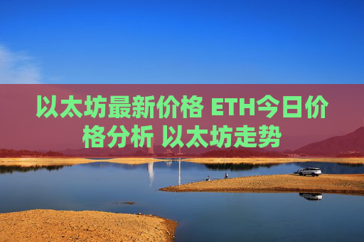 以太坊最新价格 ETH今日价格分析 以太坊走势