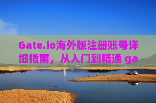 Gate.io海外版注册账号详细指南，从入门到精通 gate.io海外版注册账号