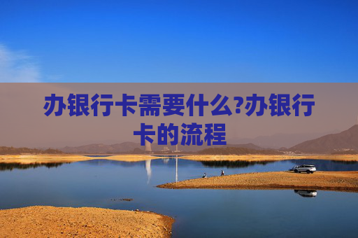 办银行卡需要什么?办银行卡的流程