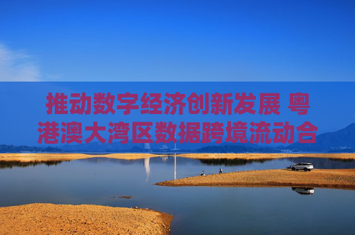 推动数字经济创新发展 粤港澳大湾区数据跨境流动合作备忘录签署